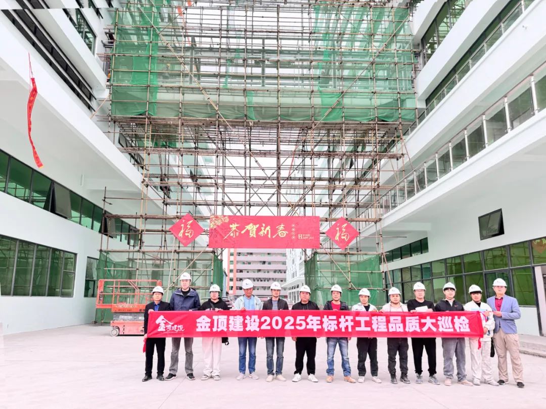 以匠心筑品质 以行动践承诺|金顶建设每月标杆项目品质大巡检 - 广东省金顶建设工程有限公司